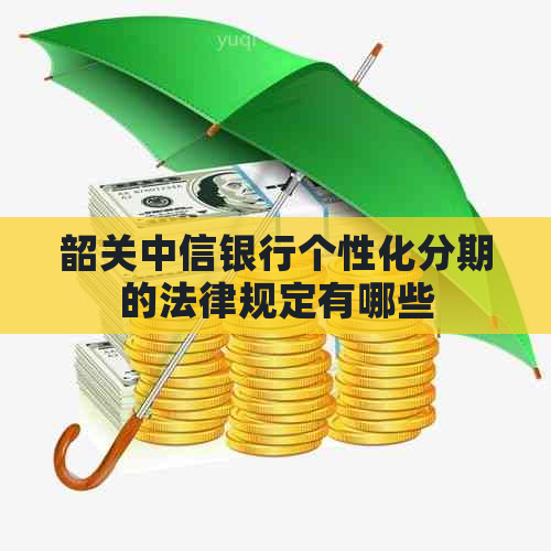 韶关中信银行个性化分期的法律规定有哪些