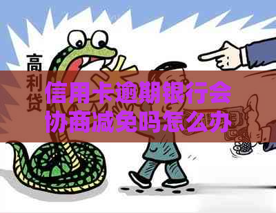 信用卡逾期银行会协商减免吗怎么办理