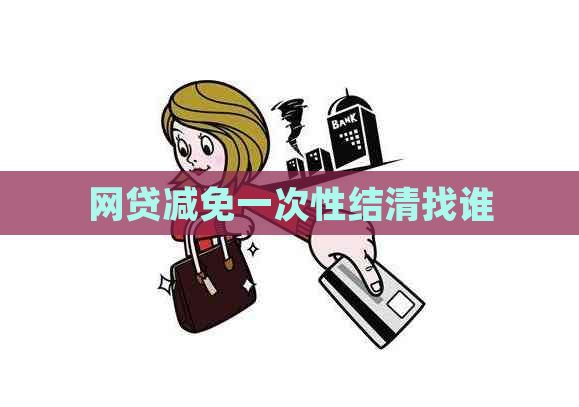 网贷减免一次性结清找谁