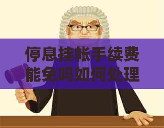 停息挂帐手续费能免吗如何处理