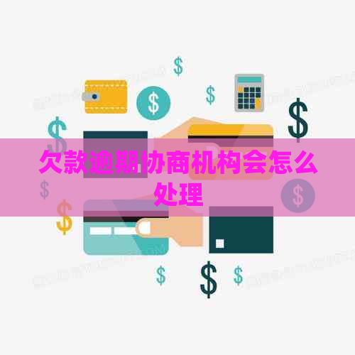 欠款逾期协商机构会怎么处理