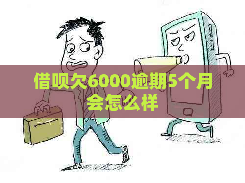 信用卡欠6000逾期5个月会怎么样