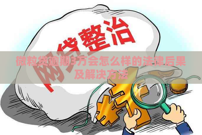 微粒贷逾期3万会怎么样的法律后果及解决方法
