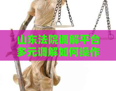 山东法院调解平台多元调解如何操作
