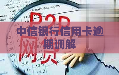 中信银行信用卡逾期调解