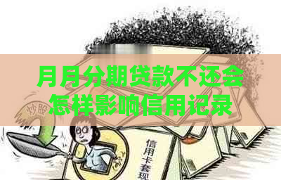 月月分期贷款不还会怎样影响信用记录