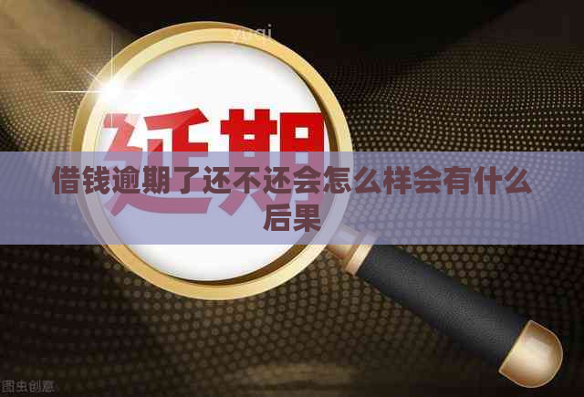借钱逾期了还不还会怎么样会有什么后果