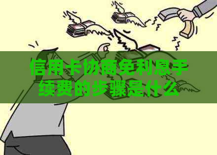 信用卡协商免利息手续费的步骤是什么
