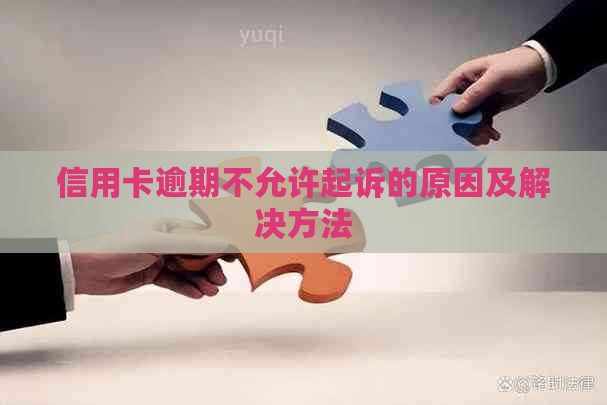 信用卡逾期不允许起诉的原因及解决方法