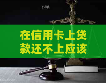 在信用卡上贷款还不上应该怎么处理