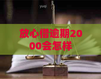 放心借逾期2000会怎样