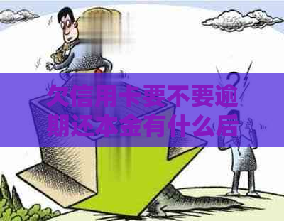 欠信用卡要不要逾期还本金有什么后果