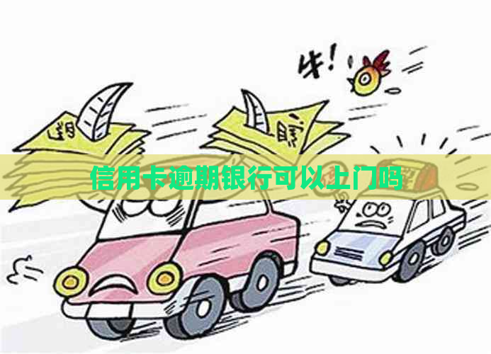 信用卡逾期银行可以上门吗