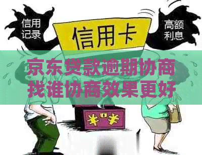 京东贷款逾期协商找谁协商效果更好