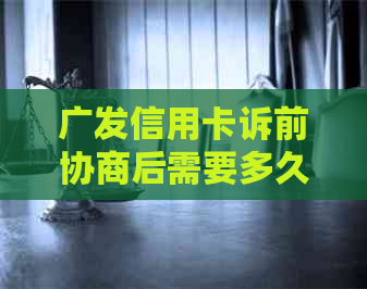 广发信用卡诉前协商后需要多久才能进行起诉