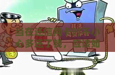当在还信用卡时不小心多还了钱，应该如何处理？