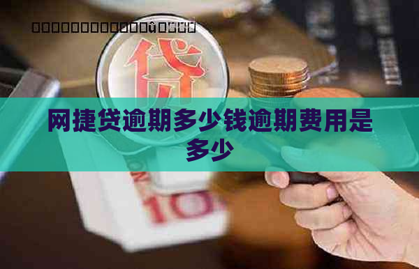 网捷贷逾期多少钱逾期费用是多少