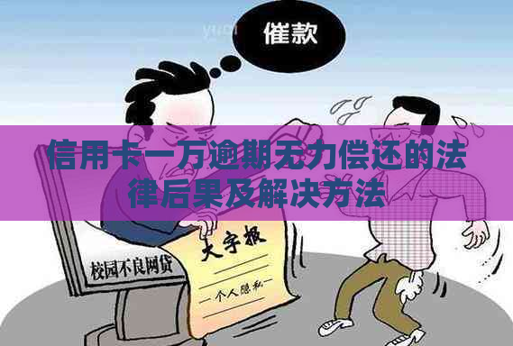 信用卡一万逾期无力偿还的法律后果及解决方法
