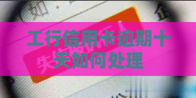 工行信用卡逾期十天如何处理