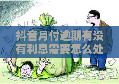 抖音月付逾期有没有利息需要怎么处理