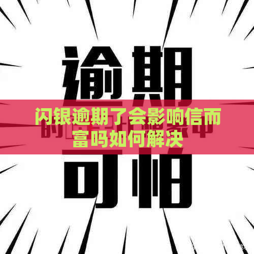 闪银逾期了会影响信而富吗如何解决