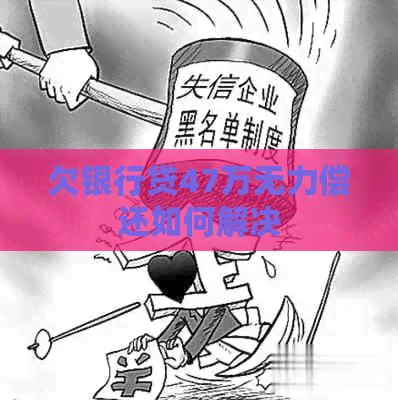 欠银行贷47万无力偿还如何解决