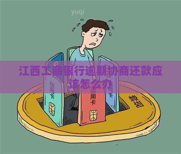 江西工商银行逾期协商还款应该怎么办