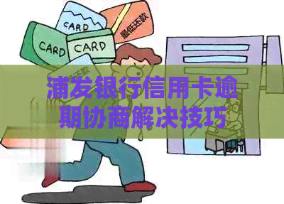 浦发银行信用卡逾期协商解决技巧