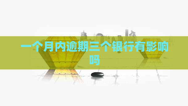 一个月内逾期三个银行有影响吗