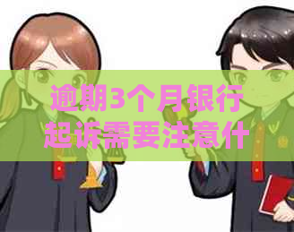 逾期3个月银行起诉需要注意什么