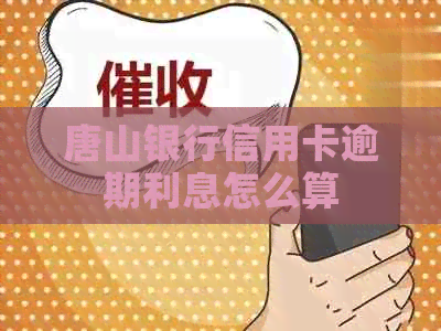 唐山银行信用卡逾期利息怎么算