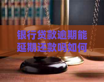 银行贷款逾期能延期还款吗如何处理