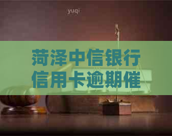 菏泽中信银行信用卡逾期流程