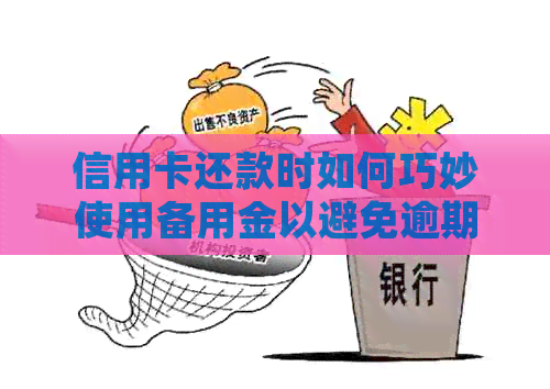 信用卡还款时如何巧妙使用备用金以避免逾期并优化个人财务状况