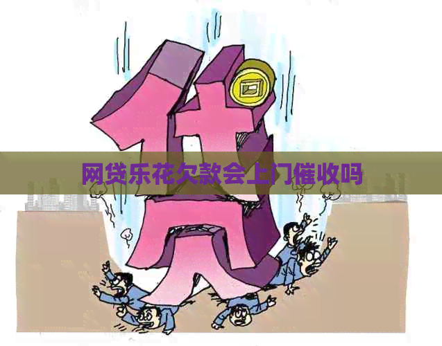网贷乐花欠款会上门吗