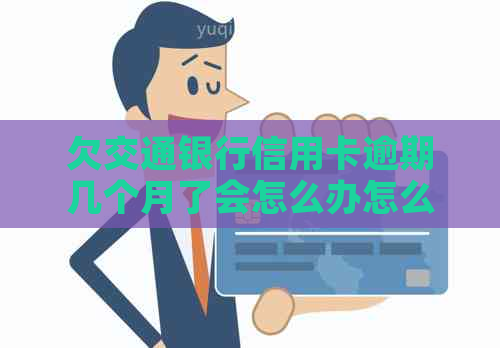 欠交通银行信用卡逾期几个月了会怎么办怎么办