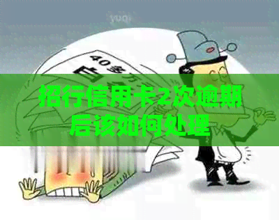 招行信用卡2次逾期后该如何处理