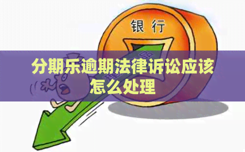 逾期法律诉讼应该怎么处理