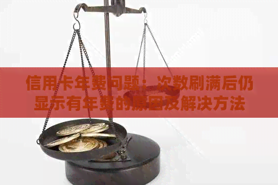信用卡年费问题：次数刷满后仍显示有年费的原因及解决方法