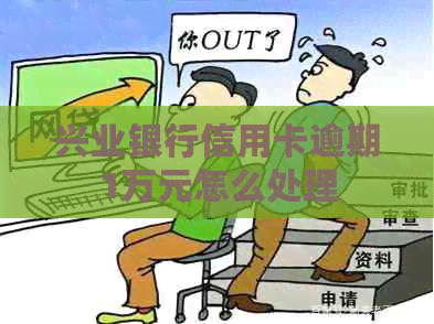 兴业银行信用卡逾期1万元怎么处理