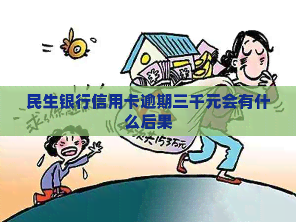 民生银行信用卡逾期三千元会有什么后果