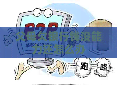 父母欠银行钱没能力还怎么办 父母欠银行钱没能力还怎么办