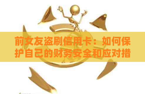 前女友盗刷信用卡：如何保护自己的财务安全和应对措