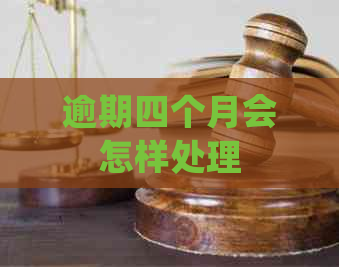 逾期四个月会怎样处理