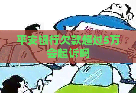平安银行欠款超过5万会起诉吗