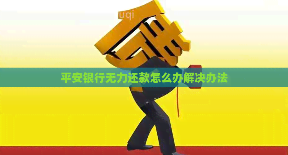 平安银行无力还款怎么办解决办法 平安银行无力还款怎么办解决办法