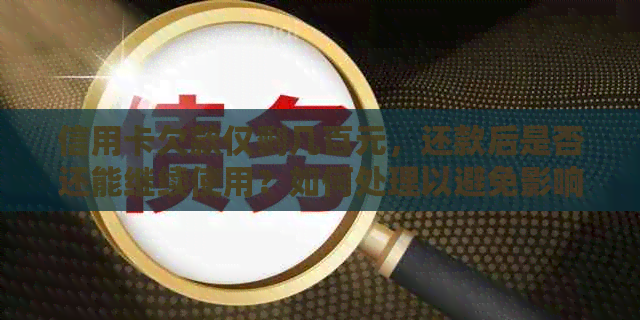 信用卡欠款仅剩几百元，还款后是否还能继续使用？如何处理以避免影响信用？