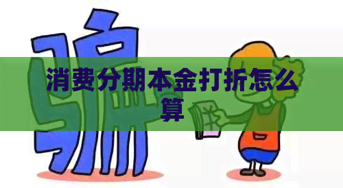 消费分期本金打折怎么算 消费分期本金打折怎么算