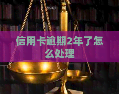 信用卡逾期2年了怎么处理