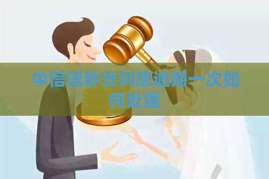 中信信秒贷利息逾期一次如何处理